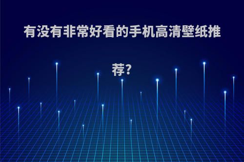 有没有非常好看的手机高清壁纸推荐?