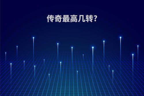 传奇最高几转?