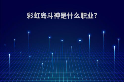 彩虹岛斗神是什么职业?