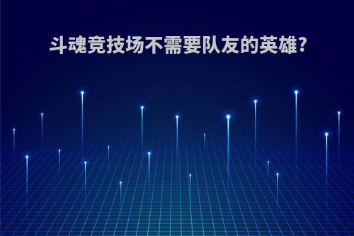斗魂竞技场不需要队友的英雄?