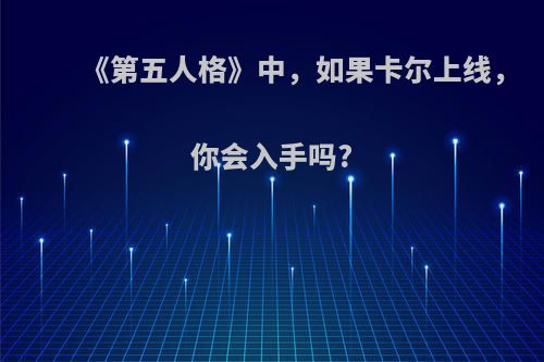 《第五人格》中，如果卡尔上线，你会入手吗?