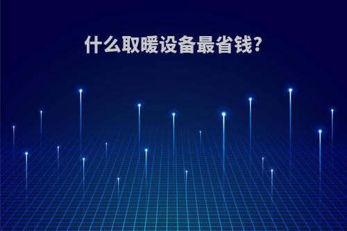 什么取暖设备最省钱?