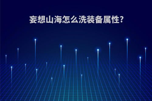 妄想山海怎么洗装备属性?