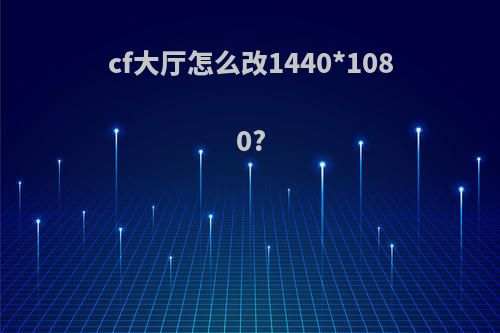 cf大厅怎么改1440*1080?