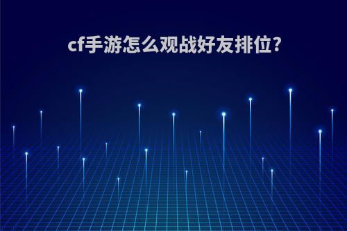 cf手游怎么观战好友排位?