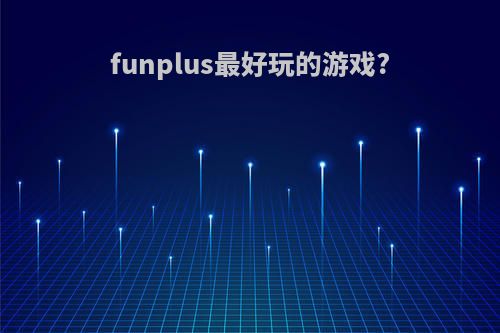 funplus最好玩的游戏?