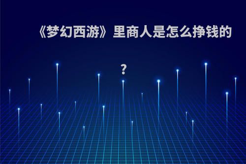 《梦幻西游》里商人是怎么挣钱的?