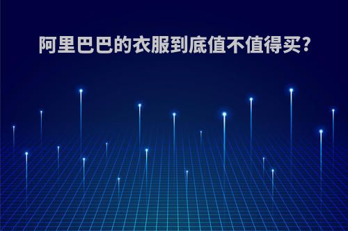 阿里巴巴的衣服到底值不值得买?