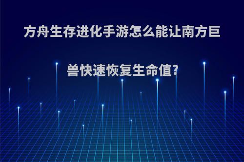 方舟生存进化手游怎么能让南方巨兽快速恢复生命值?