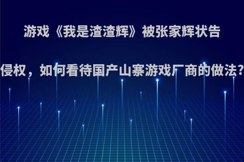 游戏《我是渣渣辉》被张家辉状告侵权，如何看待国产山寨游戏厂商的做法?