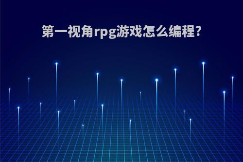 第一视角rpg游戏怎么编程?