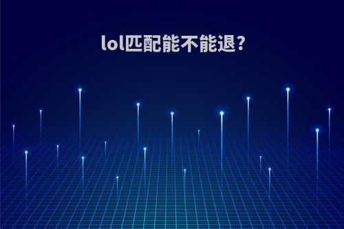 lol匹配能不能退?