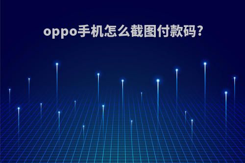 oppo手机怎么截图付款码?