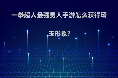 一拳超人最强男人手游怎么获得琦玉形象?