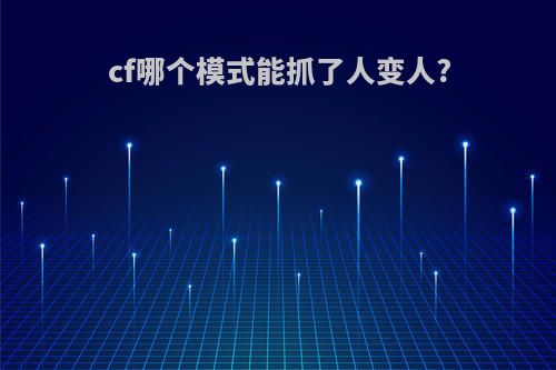 cf哪个模式能抓了人变人?