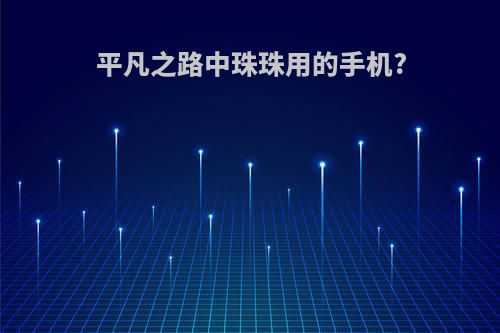 平凡之路中珠珠用的手机?