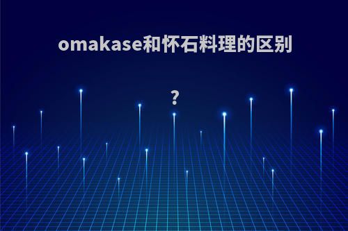 omakase和怀石料理的区别?