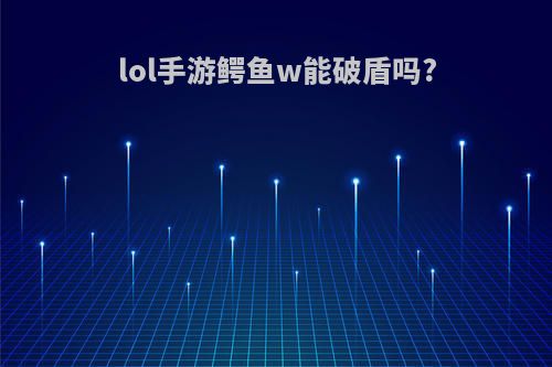 lol手游鳄鱼w能破盾吗?