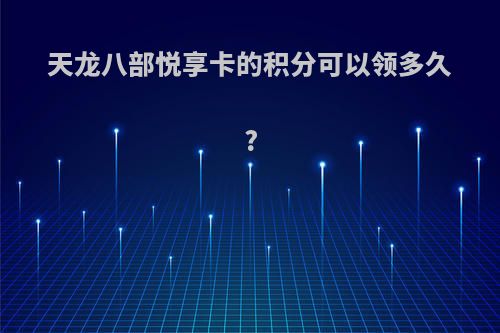 天龙八部悦享卡的积分可以领多久?