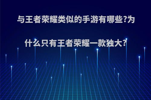 与王者荣耀类似的手游有哪些?为什么只有王者荣耀一款独大?