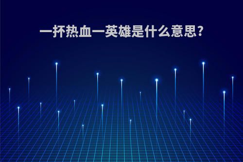 一抔热血一英雄是什么意思?