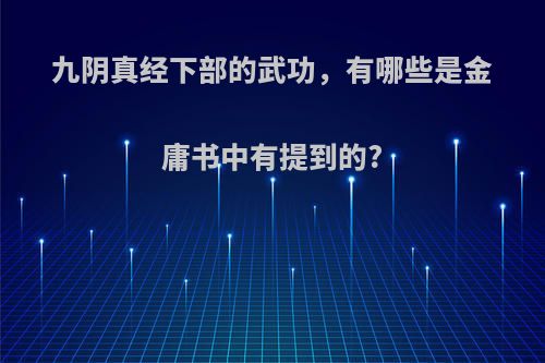 九阴真经下部的武功，有哪些是金庸书中有提到的?
