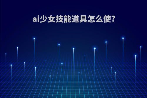 ai少女技能道具怎么使?