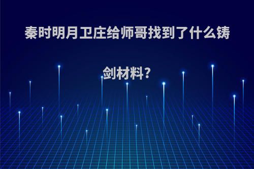 秦时明月卫庄给师哥找到了什么铸剑材料?