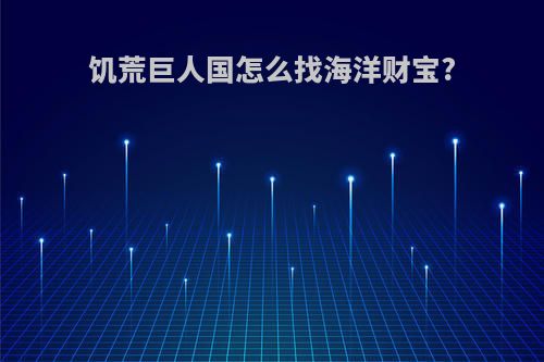 饥荒巨人国怎么找海洋财宝?