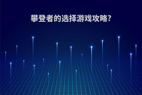 攀登者的选择游戏攻略?