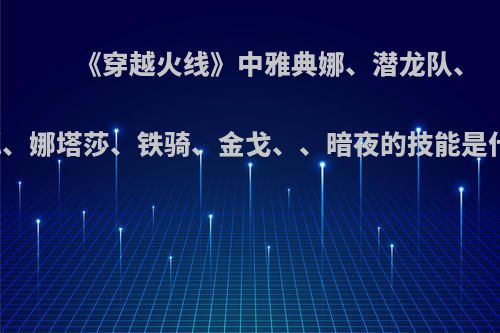 《穿越火线》中雅典娜、潜龙队、飞狐、娜塔莎、铁骑、金戈、、暗夜的技能是什么?
