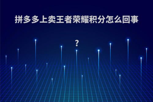 拼多多上卖王者荣耀积分怎么回事?