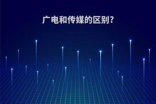 广电和传媒的区别?