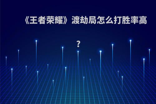 《王者荣耀》渡劫局怎么打胜率高?