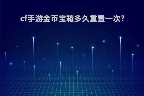 cf手游金币宝箱多久重置一次?