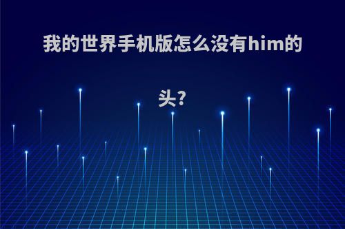 我的世界手机版怎么没有him的头?
