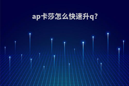 ap卡莎怎么快速升q?