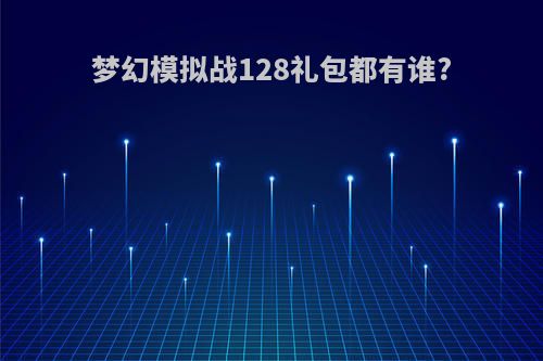 梦幻模拟战128礼包都有谁?