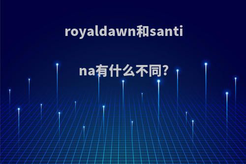 royaldawn和santina有什么不同?