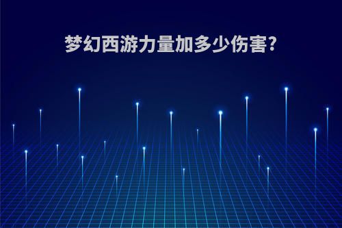 梦幻西游力量加多少伤害?