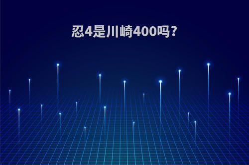 忍4是川崎400吗?