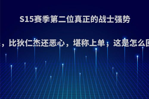 S15赛季第二位真正的战士强势崛起，比狄仁杰还恶心，堪称上单，这是怎么回事?