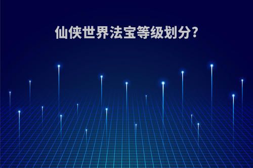 仙侠世界法宝等级划分?