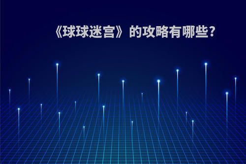 《球球迷宫》的攻略有哪些?
