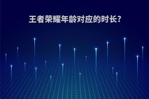 王者荣耀年龄对应的时长?