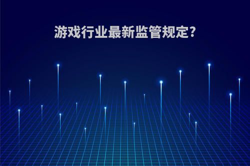 游戏行业最新监管规定?