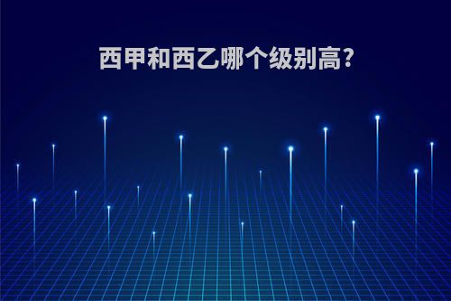 西甲和西乙哪个级别高?