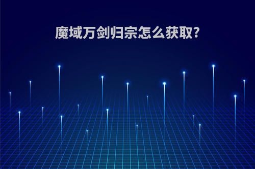 魔域万剑归宗怎么获取?