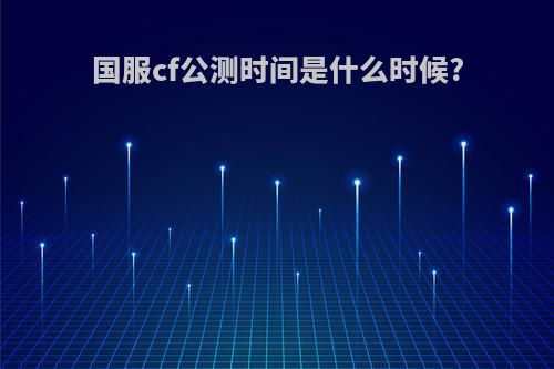 国服cf公测时间是什么时候?