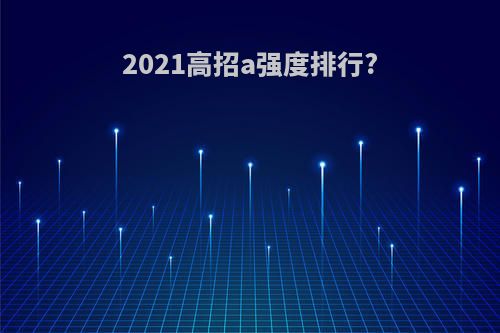 2021高招a强度排行?